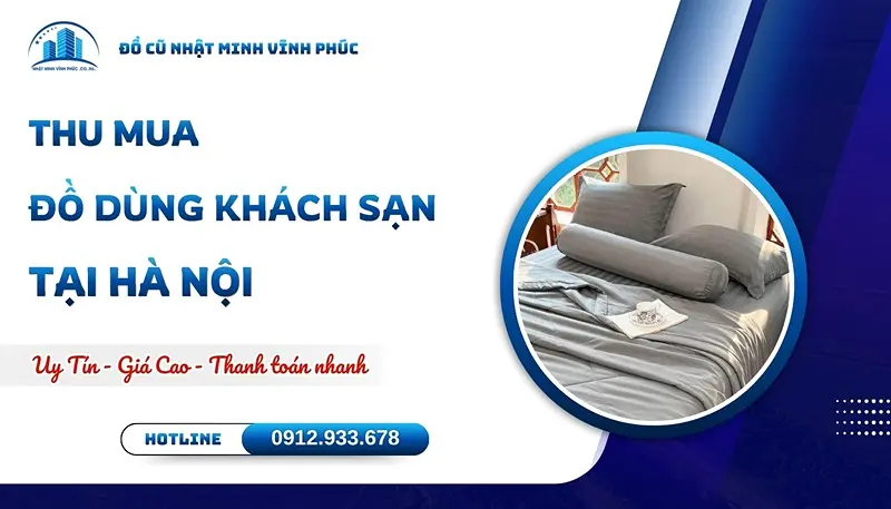 Thu mua đồ dùng khách sạn tại Hà Nội GIÁ CAO tận nơi 30' - Đồ Cũ Nhật Minh Vĩnh Phúc